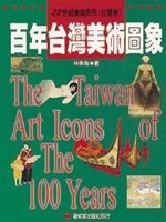 百年台灣美術圖象 =  The Taiwan art icons of the 100 years /