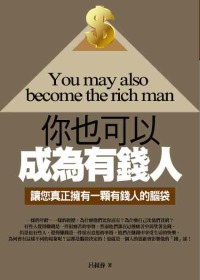 你也可以成為有錢人 =  You may also become the rich man : 讓您真正擁有一顆有錢人的腦袋 /