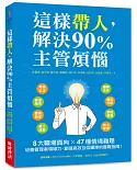 這樣帶人，解決90%主管煩惱：8大職場面向X 47種情境難題，培養管理者領導力，創造高效互信團隊的實戰指南！