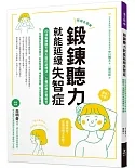 鍛鍊聽力就能延緩失智症：日本名醫教你最有效的聽力與大腦鍛鍊法，全面預防及改善健忘、重聽