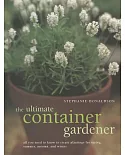 The Ultimate Container Gardener: All You Need to Know to Create Plantings for Spring, Summer, Autumn and Winter