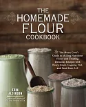 The Homemade Flour Cookbook: The Home Cook’s Guide to Milling Nutritious Flours and Creating Delicious Recipes With Every Grain,