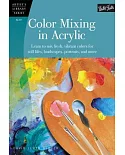 Color Mixing in Acrylic: Learn to Mix Fresh, Vibrant Colors for Still Lifes, Landscapes, Portraits, and More