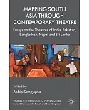 Mapping South Asia Through Contemporary Theatre: Essays on the Theatres of India, Pakistan, Bangladesh, Nepal and Sri Lanka