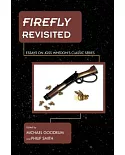 Firefly Revisited: Essays on Joss Whedon’s Classic Series