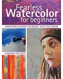 Fearless Watercolor for Beginners: Adventurous Painting Techniques to Get You Started