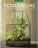 Terrariums: Gardens Under Glass; Designing, Creating, and Planting Modern Indoor Gardens