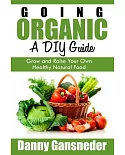 Going Organic: A DIY Guide: Grow and Raise Your Own Healthy Natural Food
