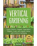 Vertical Gardening: Grow Flowers, Organic Vegetables, Organic Fruits and Organic Herbs With Vertical Gardening