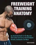 Freeweight Training Anatomy: An Illustrated Guide to the Muscles Used While Exercising With Dumbbells, Barbells, and Kettlebells