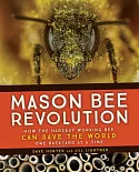 Mason Bee Revolution: How the Hardest Working Bee Can Save the World- One Backyard at a Time