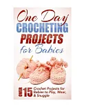 One Day Crocheting Projects for Babies: Over 15 Crochet Projects for Babies to Play, Wear & Snuggle