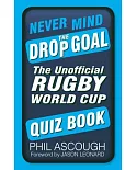 Never Mind the Drop Goal: The Unofficial Rugby World Cup Quiz Book