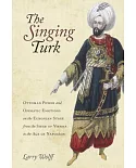 The Singing Turk: Ottoman Power and Operatic Emotions on the European Stage from the Siege of Vienna to the Age of Napoleon