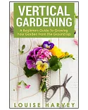 Vertical Gardening: A Beginners Guide to Growing Your Own Vertical Garden