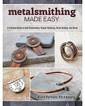 Metalsmithing Made Easy: A Practical Guide to Cold Connections, Simple Soldering, Stone Setting, and More!