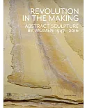 Revolution in the Making: Abstract Sculpture by Women 1947-2016