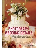 Photograph Wedding Details: A Guide to Documenting Jewelry, Cakes, Flowers, Décor, and More