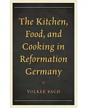 The Kitchen, Food, and Cooking in Reformation Germany