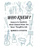 Who Knew?: Answers to Questions About Classical Music You Never Thought to Ask