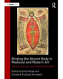 Binding the Absent Body in Medieval and Modern Art: Abject, Virtual, and Alternate Bodies