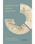 Confucian Image Politics: Masculine Morality in Seventeenth-century China