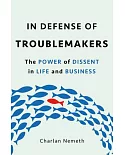 In Defense of Troublemakers: The Power of Dissent in Life and Business