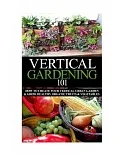 Vertical Gardening 101: How to Create Your Vertical Urban Garden & Grow Healthy Organic Fruits & Vegetables
