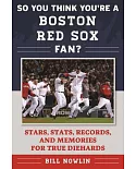 So You Think You’re a Boston Red Sox Fan?: Stars, Stats, Records, and Memories for True Diehards