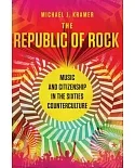 The Republic of Rock: Music and Citizenship in the Sixties Counterculture