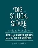 Dig, Shuck, Shake: Fish and Seafood Recipes from the Pacific Northwest