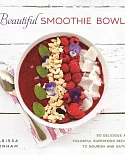 Beautiful Smoothie Bowls: 80 Delicious and Colorful Superfood Recipes to Nourish and Satisfy