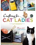 Crafting for Cat Ladies: 35 Purr-Fect Feline Projects