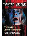 Twisted Visions: Interviews With Cult Horror Filmmakers