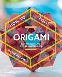 How to Fold Origami: Easy Techniques and over 25 Great Projects