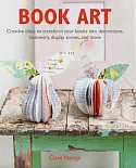 Book Art: Creative Ideas to Transform Your Books into Decorations, Stationery, Display Scenes, and More