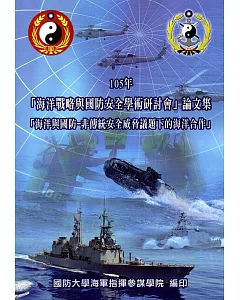 105年「海洋戰略與國防安全學術研討會」論文集：「海洋與國防-非傳統安全威脅議題下的海洋合作」