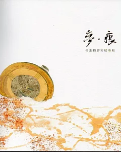 夢‧痕－楊玉梅膠彩展專輯/藝術薪火相傳－第7屆臺中市美術家接力展