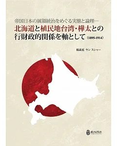 帝国日本の属領統治をめぐる実態と論理：北海道と植民地台湾・樺太との行財政的関係を軸として（1895-1914）