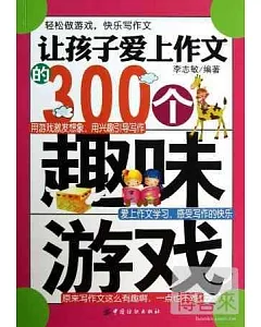 讓孩子愛上作文的300個趣味游戲