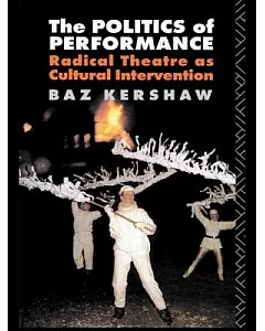 The Politics of Performance: Radical Theatre As Cultural Intervention