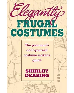 Elegantly Frugal Costumes: The Poor Man’s Do-It-Yourself Costume Maker’s Guide
