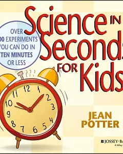 Science in Seconds for Kids: Over 100 Experiments You Can Do in Ten Minutes or Less