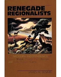 Renegade Regionalists: The Modern Independence of Grant Wood, Thomas Hart Benton, and John Steuart Curry