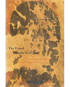 The Visual and the Visionary: Art and Female Spirituality in Late Medieval Germany