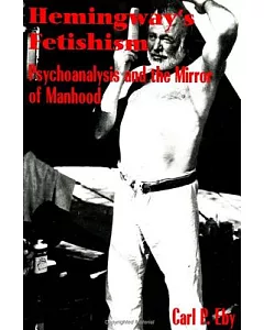 Hemingway’s Fetishism: Psychoanalysis and the Mirror of Manhood