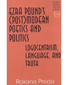 Ezra Pound’s (Post) Modern Poetics and Politics: Logocentrism, Language, and Truth