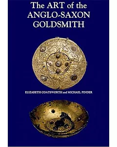 The Art of the Anglo-Saxon Goldsmith: Fine Metalwork in Anglo-Saxon England: Its Practice and Practitioners