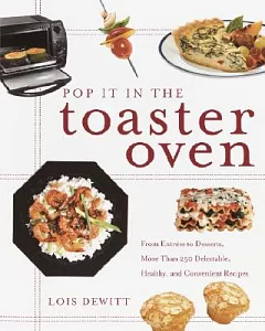 Pop It in the Toaster Oven: From Entrees to Desserts, over 250 Delectable, Healthy, and Convenient Recipes