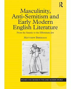 Masculinity, Anti-semtism And Early Modern English Literature: From the Satanic to the Effeminate Jew